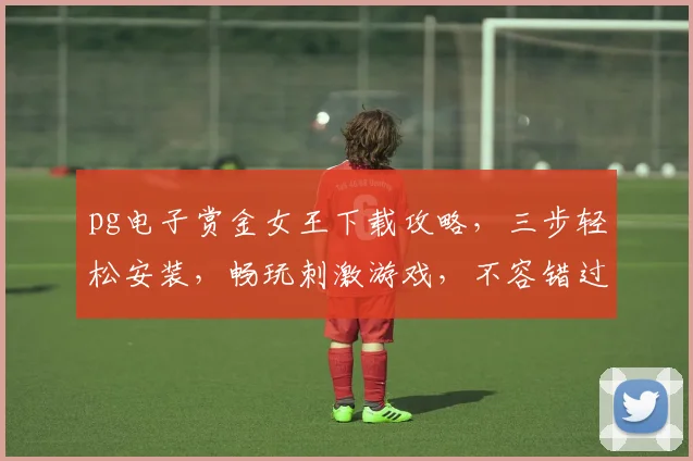 pg电子赏金女王下载攻略，三步轻松安装，畅玩刺激游戏，不容错过