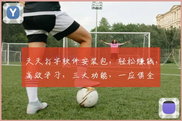 天天打字软件安装包，轻松赚钱，高效学习，三大功能，一应俱全