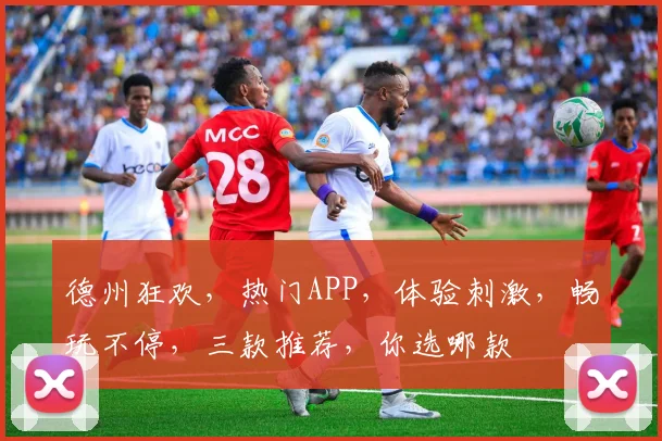 德州狂欢，热门APP，体验刺激，畅玩不停，三款推荐，你选哪款