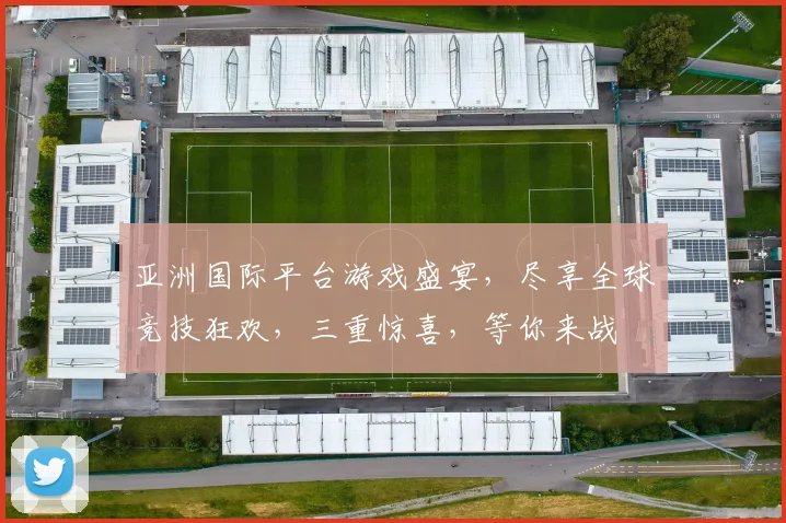 亚洲国际平台游戏盛宴，尽享全球竞技狂欢，三重惊喜，等你来战