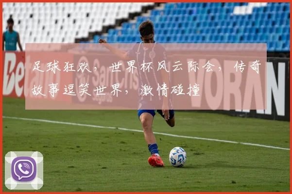 足球狂欢，世界杯风云际会，传奇故事逗笑世界，激情碰撞