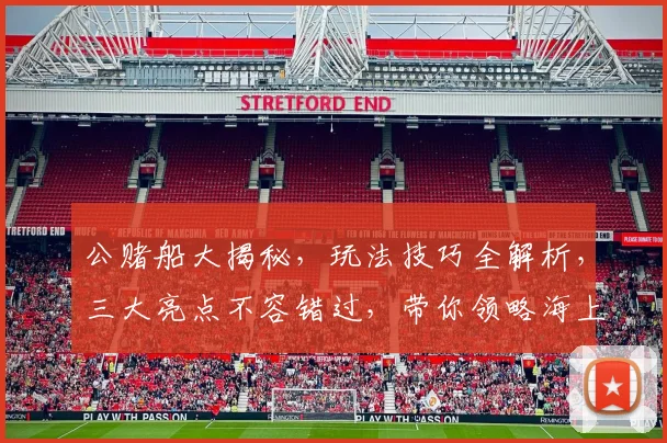 公赌船大揭秘，玩法技巧全解析，三大亮点不容错过，带你领略海上娱乐盛宴