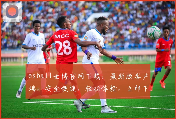 esball世博官网下载，最新版客户端，安全便捷，轻松体验，立即下载，畅享娱乐