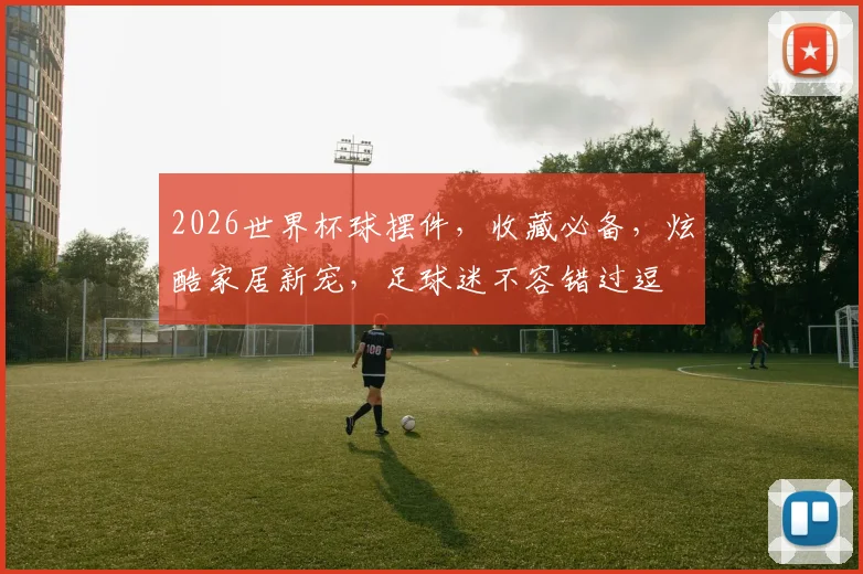 2026世界杯球摆件，收藏必备，炫酷家居新宠，足球迷不容错过逗