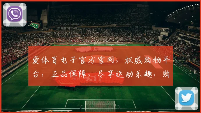 爱体育电子官方官网，权威购物平台，正品保障，尽享运动乐趣，购物无忧，品质生活